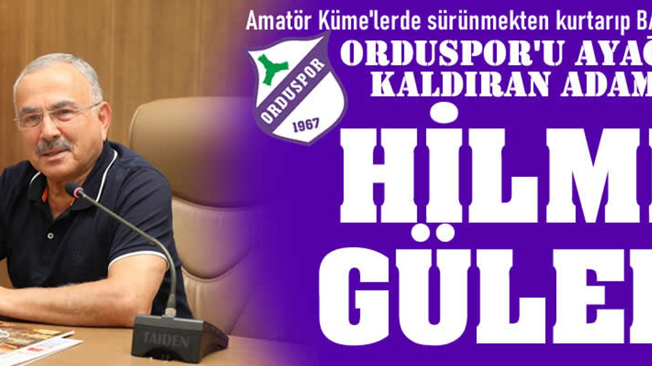 ORDUSPOR'U DÜŞTÜĞÜ YERDEN KALDIRAN ADAM: HİLMİ GÜLER