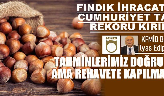 KFMİB tahminleri doğru çıktı, fındık ihracatında rekor!